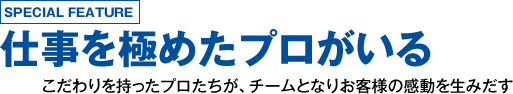 SPECIAL FEAITIRE　仕事を極めたプロがいる