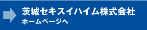 茨城セキスイハイム株式会社ホームページへ